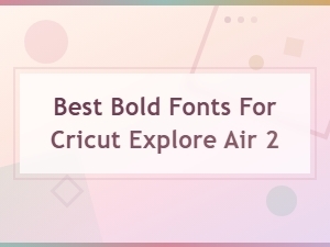 Best Bold Fonts for Cricut Explore Air 2 – Top Picks for Cutting Projects