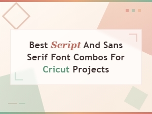 Best Script and Sans Serif Font Combos for Cricut Projects