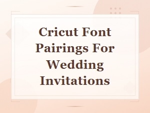 Cricut Font Pairings for Wedding Invitations: Beautiful Ideas & Combos