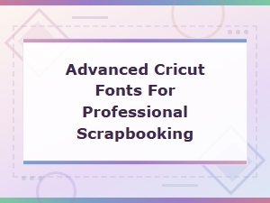 Advanced Cricut Fonts for Professional Scrapbooking Projects