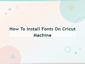 How to Install Fonts on Your Cricut Machine