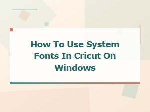 How to Use System Fonts in Cricut on Windows
