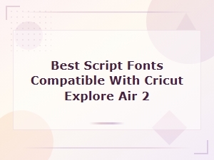 Best Script Fonts Compatible with Cricut Explore Air 2